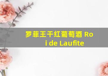 罗菲王干红葡萄酒 Roi de Laufite